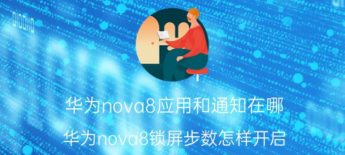 华为nova8应用和通知在哪 华为nova8锁屏步数怎样开启？